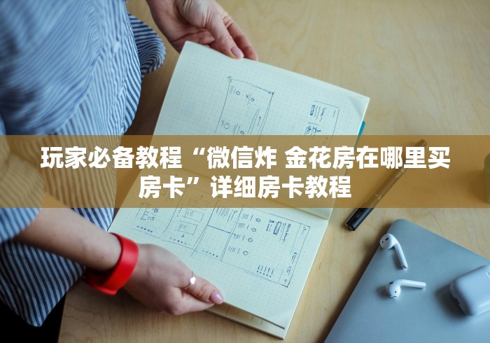 房卡必备教程“微信群金花房卡哪里充值”房卡获取方式