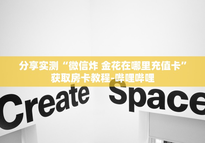 分享实测“微信炸 金花在哪里充值卡”获取房卡教程-哔哩哔哩