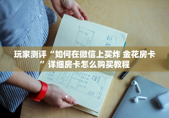 玩家测评“如何在微信上买炸 金花房卡”详细房卡怎么购买教程