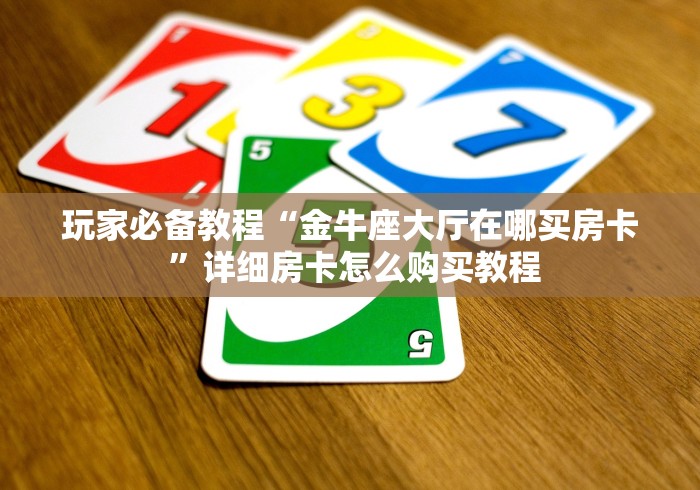 玩家必备教程“金牛座大厅在哪买房卡 ”详细房卡怎么购买教程