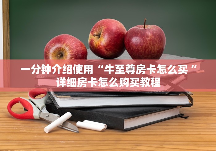 一分钟介绍使用“牛至尊房卡怎么买 ”详细房卡怎么购买教程