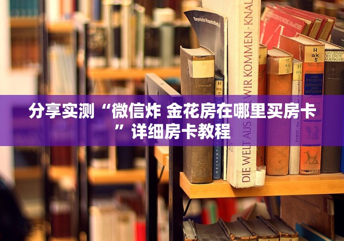 分享实测“微信炸 金花房在哪里买房卡”详细房卡教程