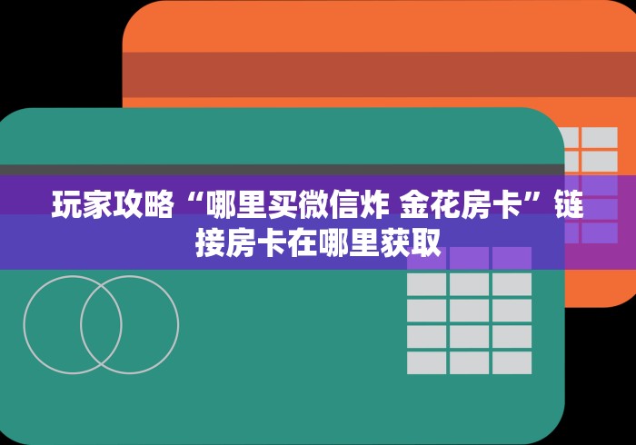 玩家攻略“哪里买微信炸 金花房卡”链接房卡在哪里获取