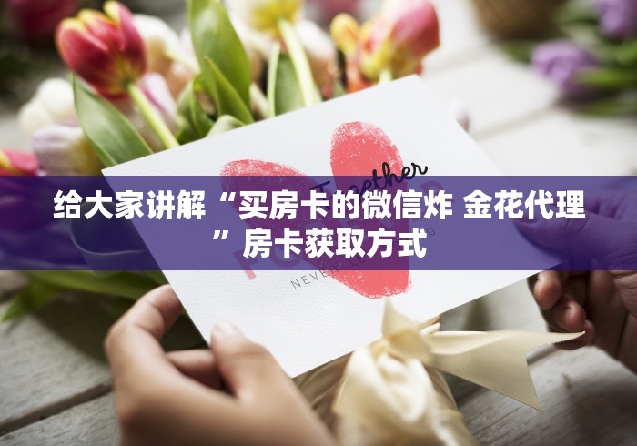 给大家讲解“买房卡的微信炸 金花代理”房卡获取方式 给大家讲解“买房卡的微信炸 金花代理”房卡获取方式