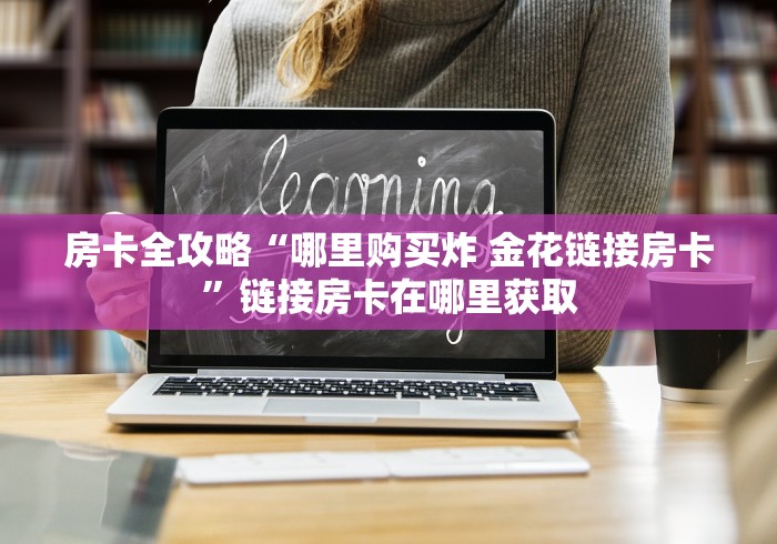 房卡全攻略“哪里购买炸 金花链接房卡”链接房卡在哪里获取