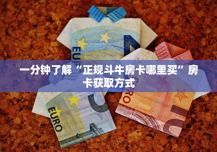 一分钟了解“正规斗牛房卡哪里买”房卡获取方式