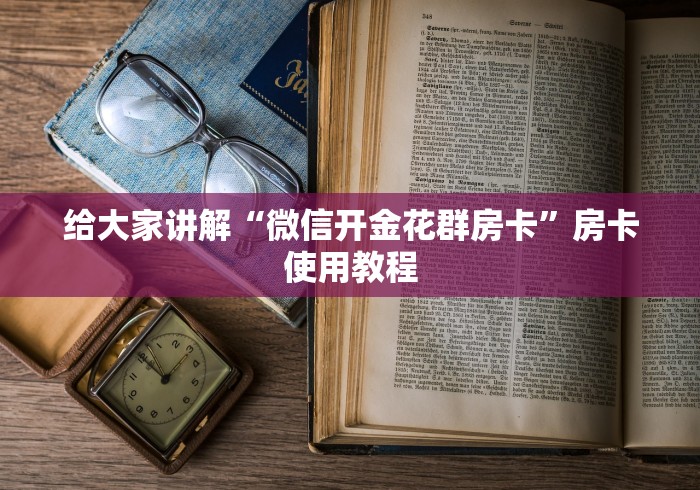 给大家讲解“微信开金花群房卡”房卡使用教程