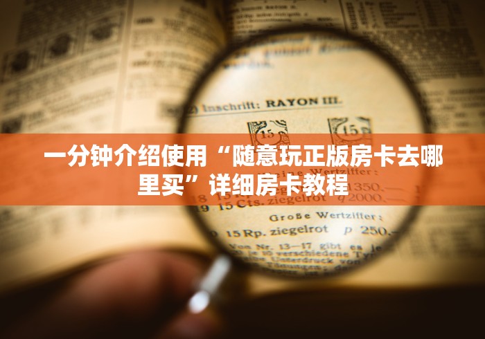 一分钟介绍使用“随意玩正版房卡去哪里买”详细房卡教程 一分钟介绍使用“随意玩正版房卡去哪里买”详细房卡教程