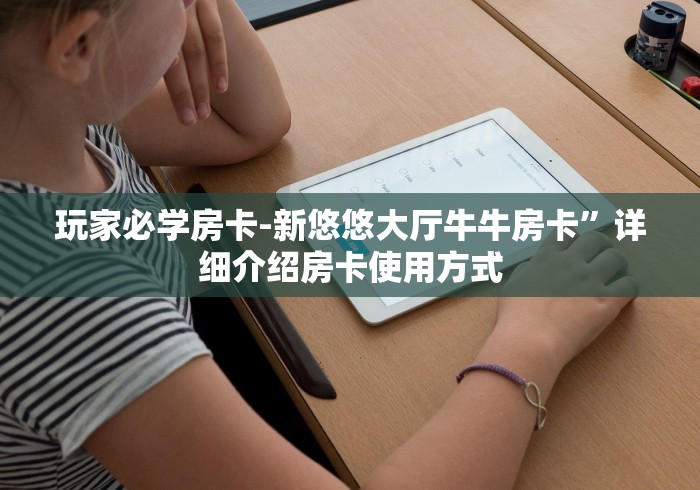 玩家必学房卡-新悠悠大厅牛牛房卡”详细介绍房卡使用方式 玩家必学房卡-新悠悠大厅牛牛房卡”详细介绍房卡使用方式