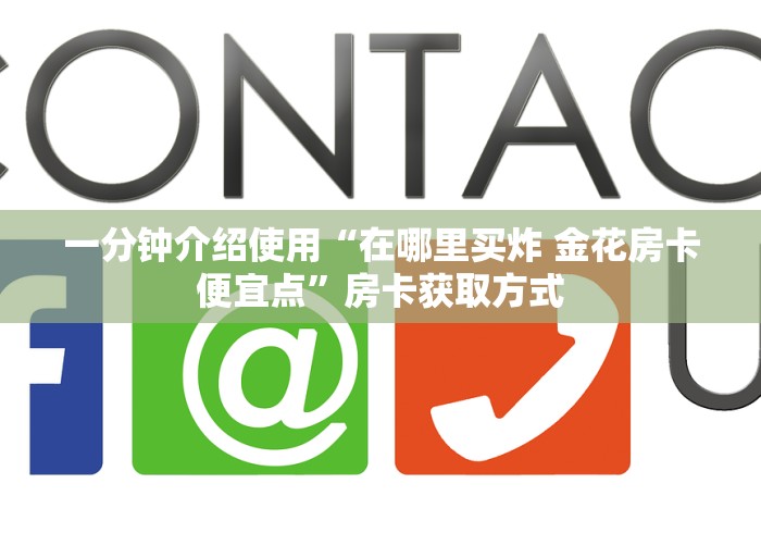 一分钟介绍使用“在哪里买炸 金花房卡便宜点”房卡获取方式