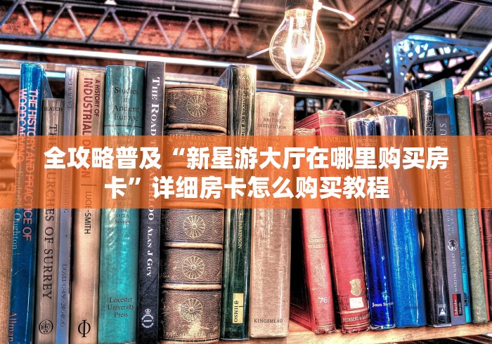 全攻略普及“新星游大厅在哪里购买房卡”详细房卡怎么购买教程