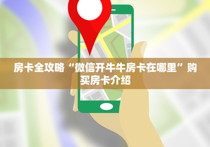 房卡全攻略“微信开牛牛房卡在哪里”购买房卡介绍 房卡全攻略“微信开牛牛房卡在哪里”购买房卡介绍