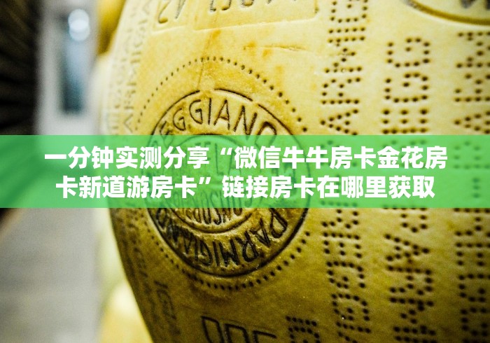 一分钟实测分享“微信牛牛房卡金花房卡新道游房卡”链接房卡在哪里获取 一分钟实测分享“微信牛牛房卡金花房卡新道游房卡”链接房卡在哪里获取