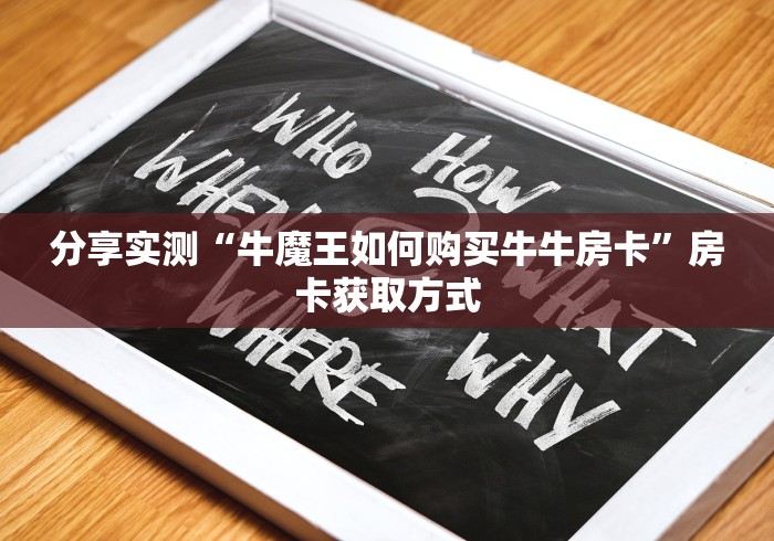 分享实测“牛魔王如何购买牛牛房卡”房卡获取方式 分享实测“牛魔王如何购买牛牛房卡”房卡获取方式