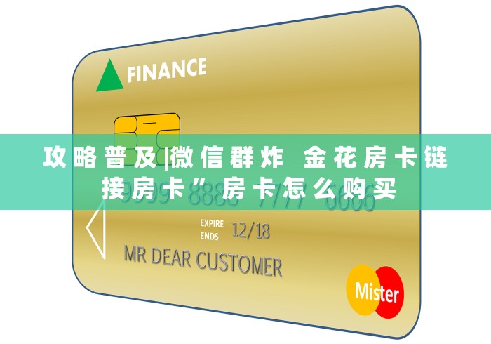 攻 略 普 及 |微 信 群 炸   金 花 房 卡 链 接 房 卡 ” 房 卡 怎 么 购 买	