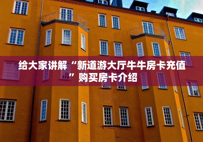 给大家讲解“新道游大厅牛牛房卡充值 ”购买房卡介绍 给大家讲解“新道游大厅牛牛房卡充值 ”购买房卡介绍