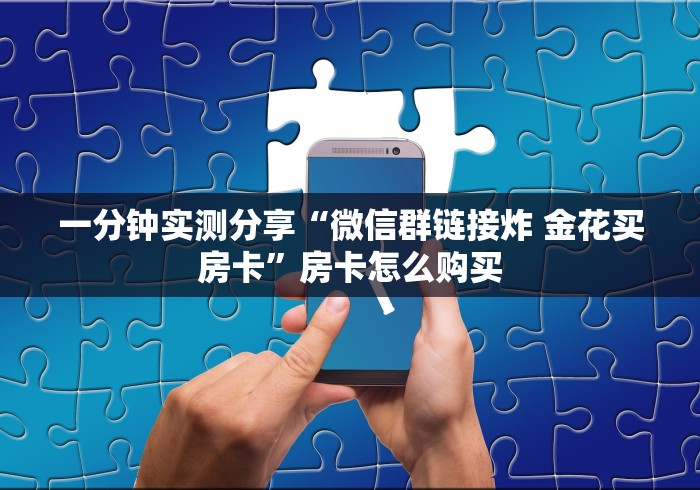 一分钟实测分享“微信群链接炸 金花买房卡”房卡怎么购买 一分钟实测分享“微信群链接炸 金花买房卡”房卡怎么购买