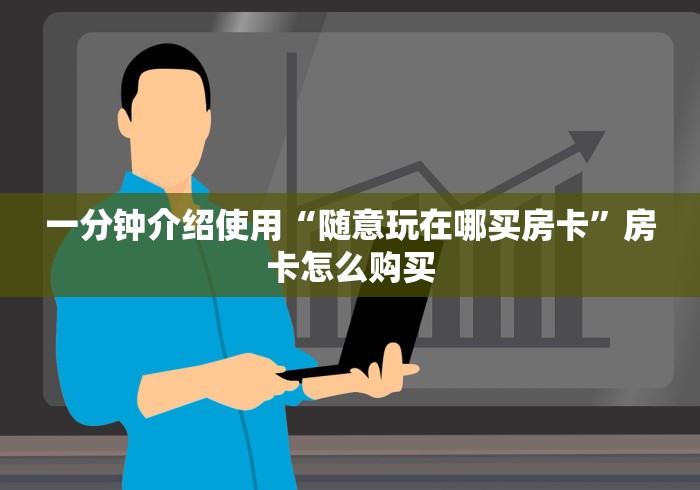 一分钟介绍使用“随意玩在哪买房卡”房卡怎么购买