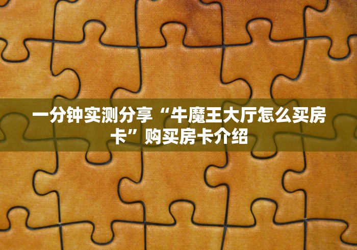 一分钟实测分享“牛魔王大厅怎么买房卡”购买房卡介绍 一分钟实测分享“牛魔王大厅怎么买房卡”购买房卡介绍