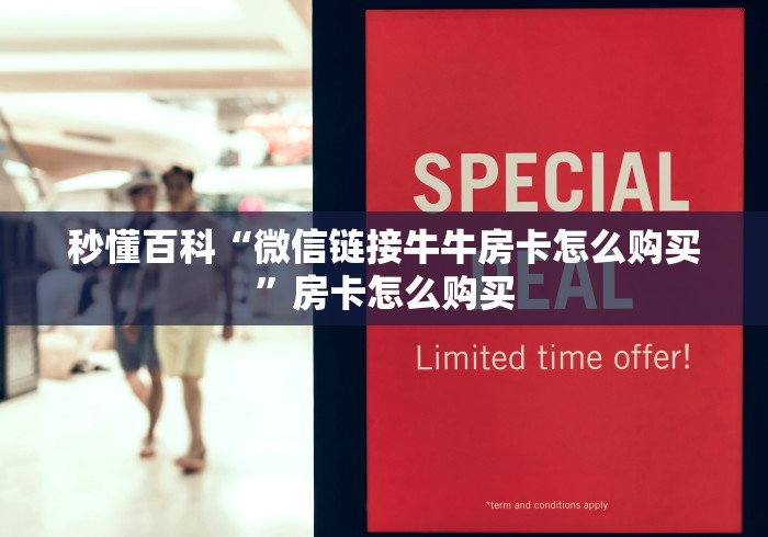 秒懂百科“微信链接牛牛房卡怎么购买”房卡怎么购买 秒懂百科“微信链接牛牛房卡怎么购买”房卡怎么购买