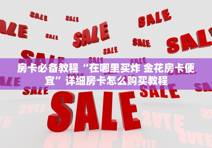 房卡必备教程“在哪里买炸 金花房卡便宜”详细房卡怎么购买教程 房卡必备教程“在哪里买炸 金花房卡便宜”详细房卡怎么购买教程