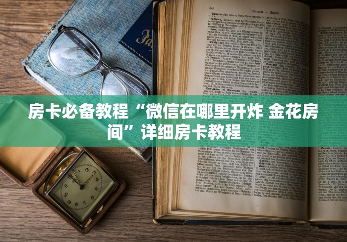 房卡必备教程“微信在哪里开炸 金花房间”详细房卡教程 房卡必备教程“微信在哪里开炸 金花房间”详细房卡教程