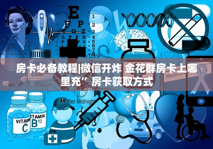 房卡必备教程|微信开炸 金花群房卡上哪里充”房卡获取方式 房卡必备教程|微信开炸 金花群房卡上哪里充”房卡获取方式