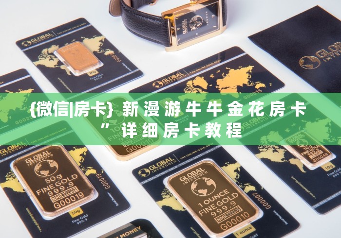 {微信|房卡}  新 漫 游 牛 牛 金 花 房 卡 ” 详 细 房 卡 教 程	