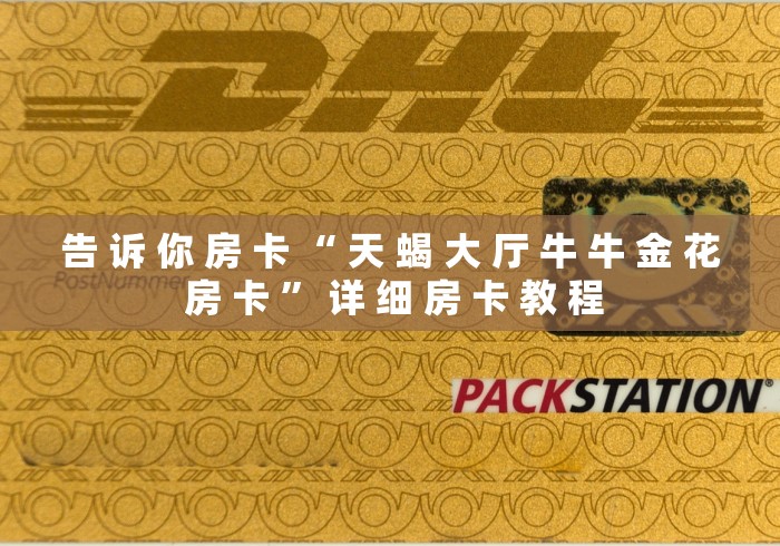 告 诉 你 房 卡 “ 天 蝎 大 厅 牛 牛 金 花 房 卡 ” 详 细 房 卡 教 程 告 诉 你 房 卡 “ 天 蝎 大 厅 牛 牛 金 花 房 卡 ” 详 细 房 卡 教 程