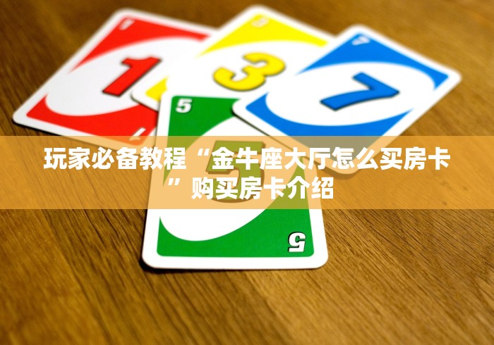 玩家必备教程“金牛座大厅怎么买房卡 ”购买房卡介绍
