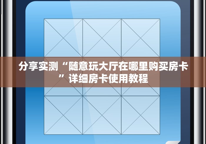 分享实测“随意玩大厅在哪里购买房卡”详细房卡使用教程 分享实测“随意玩大厅在哪里购买房卡”详细房卡使用教程