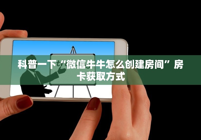 科普一下“微信牛牛怎么创建房间”房卡获取方式