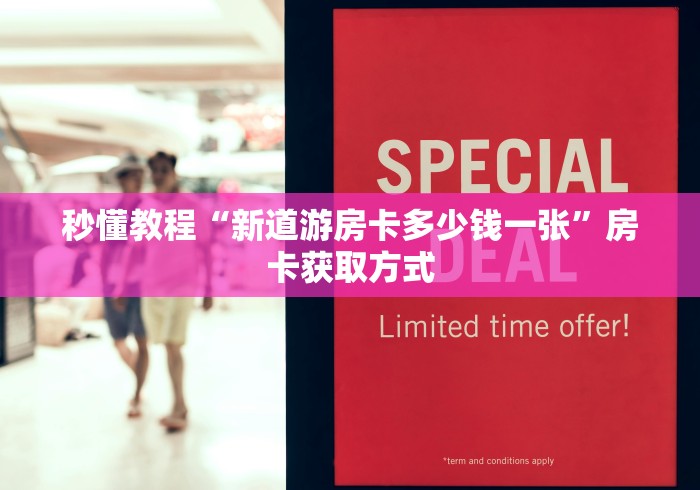 秒懂教程“新道游房卡多少钱一张”房卡获取方式