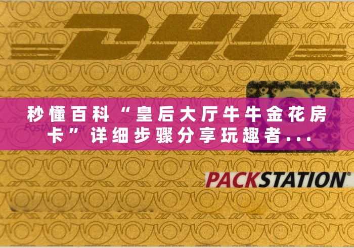 秒 懂 百 科 “ 皇 后 大 厅 牛 牛 金 花 房 卡 ” 详 细 步 骤 分 享 玩 趣 者 . . .	