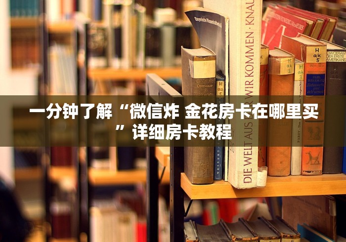一分钟了解“微信炸 金花房卡在哪里买”详细房卡教程