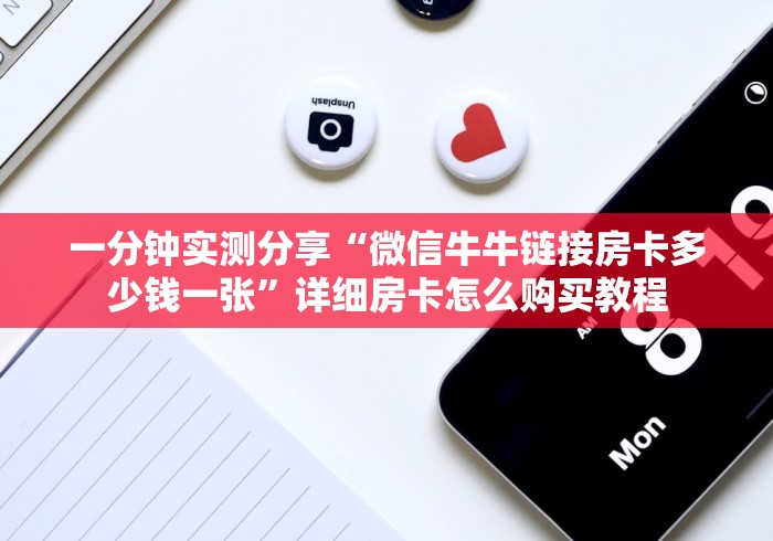 一分钟实测分享“微信牛牛链接房卡多少钱一张”详细房卡怎么购买教程 一分钟实测分享“微信牛牛链接房卡多少钱一张”详细房卡怎么购买教程