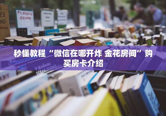 秒懂教程“微信在哪开炸 金花房间”购买房卡介绍 秒懂教程“微信在哪开炸 金花房间”购买房卡介绍
