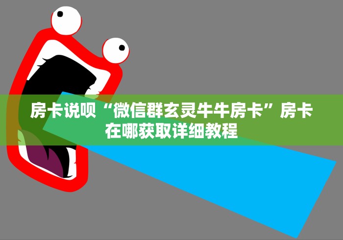 房卡说呗“微信群玄灵牛牛房卡”房卡在哪获取详细教程