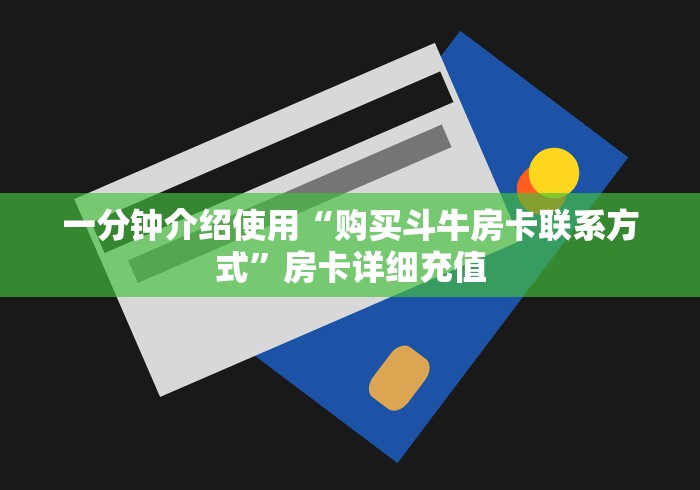 一分钟介绍使用“购买斗牛房卡联系方式”房卡详细充值 一分钟介绍使用“购买斗牛房卡联系方式”房卡详细充值