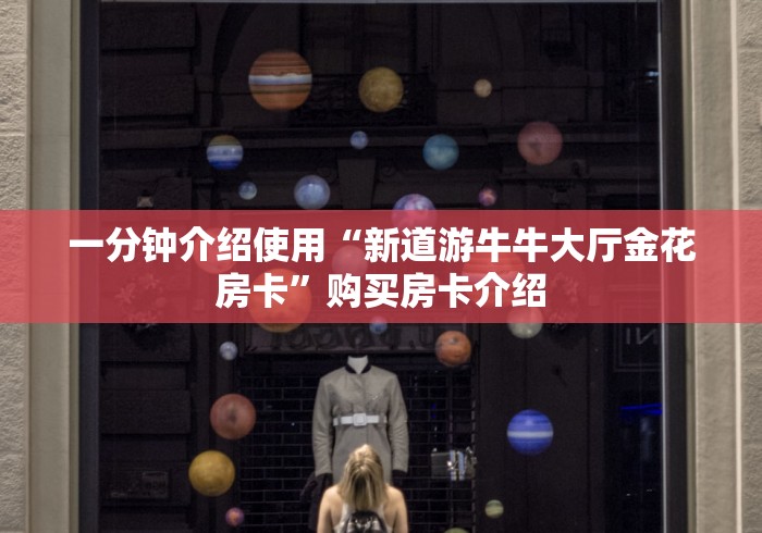一分钟介绍使用“新道游牛牛大厅金花房卡”购买房卡介绍 一分钟介绍使用“新道游牛牛大厅金花房卡”购买房卡介绍