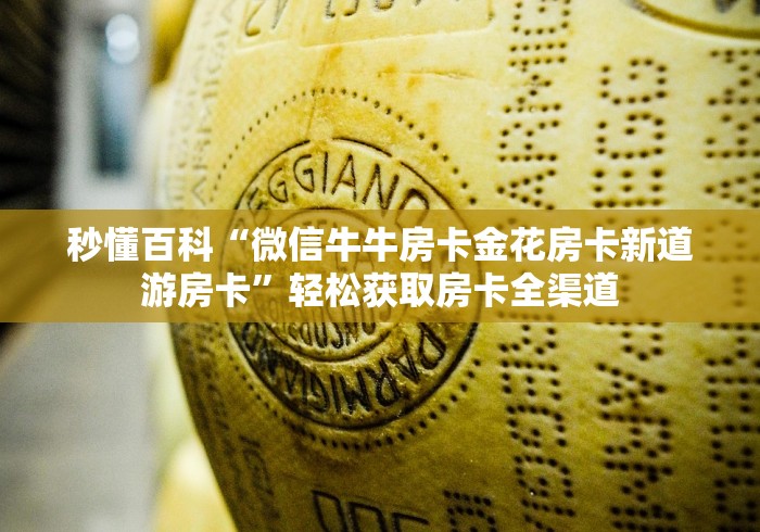 秒懂百科“微信牛牛房卡金花房卡新道游房卡”轻松获取房卡全渠道 秒懂百科“微信牛牛房卡金花房卡新道游房卡”轻松获取房卡全渠道