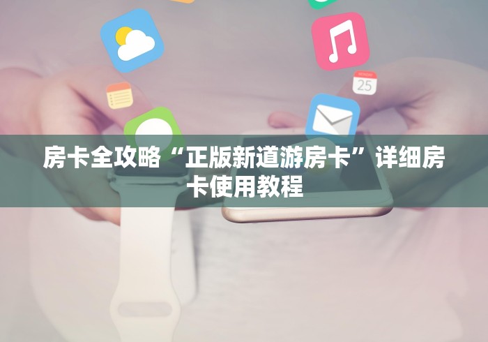 房卡全攻略“正版新道游房卡”详细房卡使用教程 房卡全攻略“正版新道游房卡”详细房卡使用教程