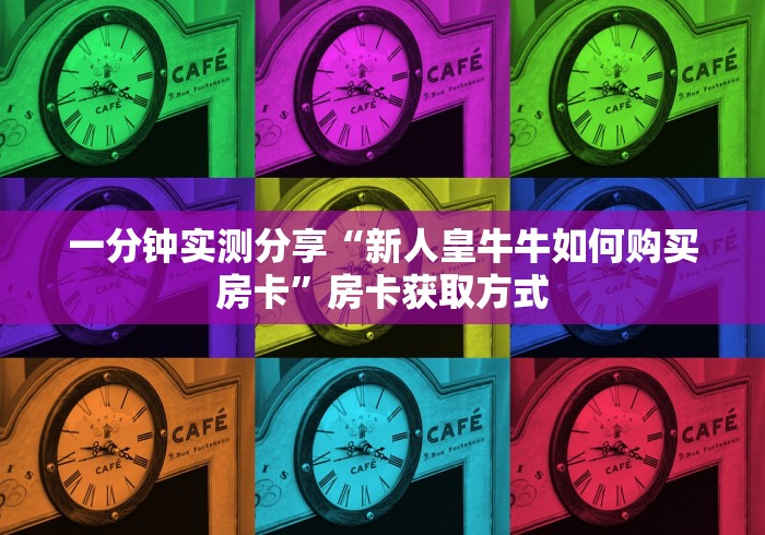一分钟实测分享“新人皇牛牛如何购买房卡”房卡获取方式 一分钟实测分享“新人皇牛牛如何购买房卡”房卡获取方式