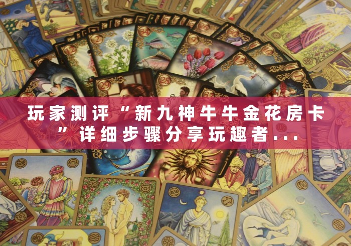 玩 家 测 评 “ 新 九 神 牛 牛 金 花 房 卡 ” 详 细 步 骤 分 享 玩 趣 者 . . .	