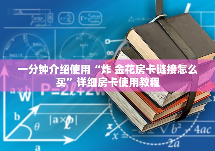 一分钟介绍使用“炸 金花房卡链接怎么买”详细房卡使用教程