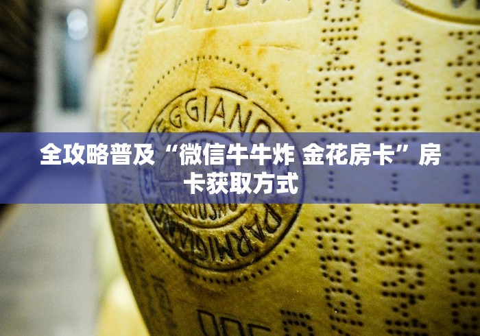 全攻略普及“微信牛牛炸 金花房卡”房卡获取方式 全攻略普及“微信牛牛炸 金花房卡”房卡获取方式