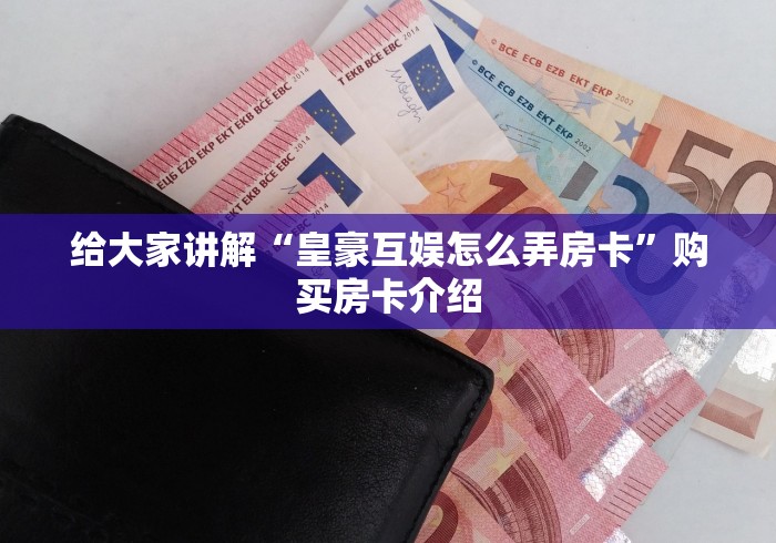 给大家讲解“皇豪互娱怎么弄房卡”购买房卡介绍