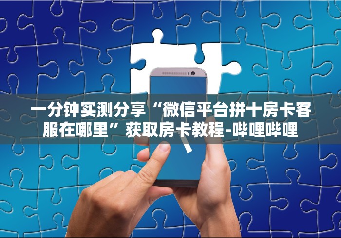 一分钟实测分享“微信平台拼十房卡客服在哪里”获取房卡教程-哔哩哔哩