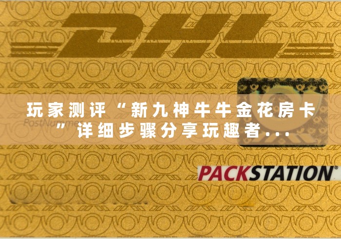 玩 家 测 评 “ 新 九 神 牛 牛 金 花 房 卡 ” 详 细 步 骤 分 享 玩 趣 者 . . . 玩 家 测 评 “ 新 九 神 牛 牛 金 花 房 卡 ” 详 细 步 骤 分 享 玩 趣 者 . . .