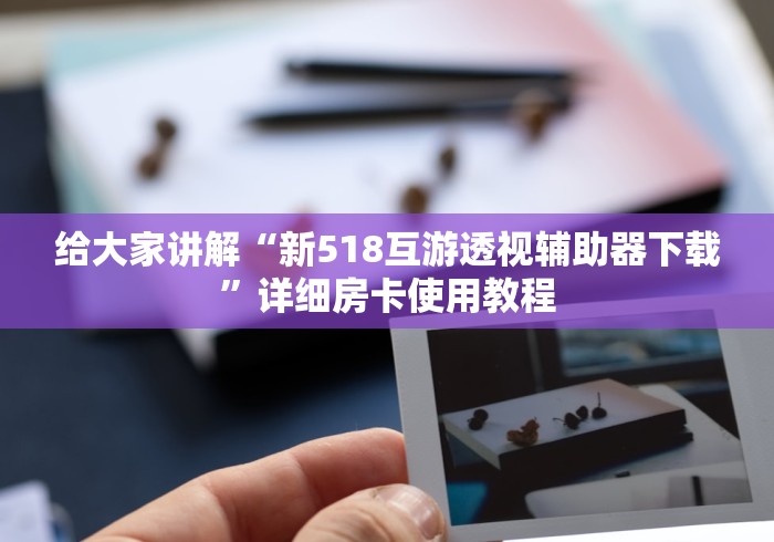 给大家讲解“新518互游透视辅助器下载”详细房卡使用教程 给大家讲解“新518互游透视辅助器下载”详细房卡使用教程